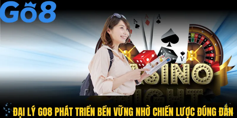 Đại lý GO8 phát triển bền vững nhờ chiến lược đúng đắn
