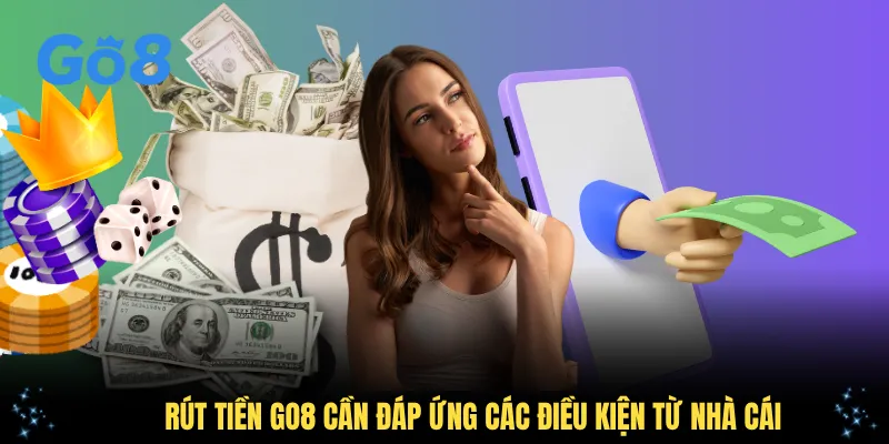 Rút tiền GO8 cần đáp ứng các điều kiện từ nhà cái